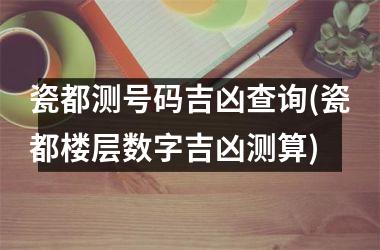 瓷都测号码吉凶查询(瓷都楼层数字吉凶测算)