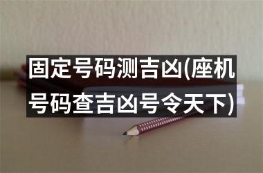 <h3>固定号码测吉凶(座机号码查吉凶号令天下)