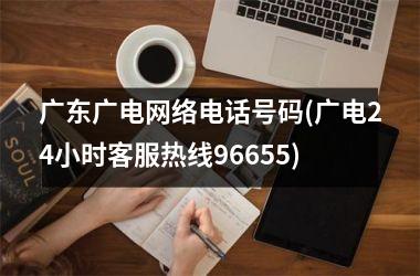 广东广电网络电话号码(广电24小时客服热线96655)
