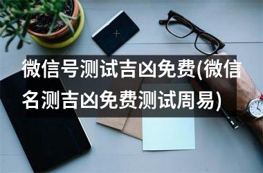 <h3>微信号测试吉凶免费(微信名测吉凶免费测试周易)