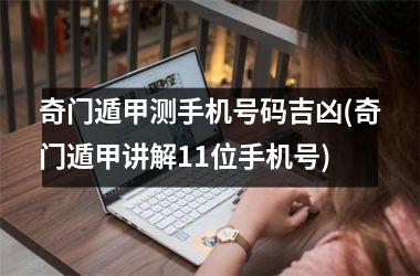 <h3>奇门遁甲测手机号码吉凶(奇门遁甲讲解11位手机号)
