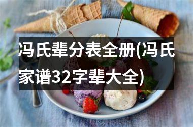 <h3>冯氏辈分表全册(冯氏家谱32字辈大全)
