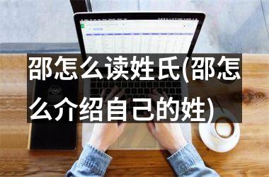 <h3>邵怎么读姓氏(邵怎么介绍自己的姓)