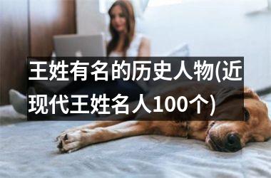 <h3>王姓有名的历史人物(近现代王姓名人100个)