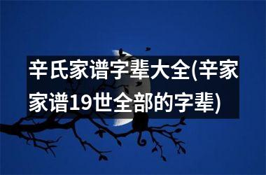 <h3>辛氏家谱字辈大全(辛家家谱19世全部的字辈)