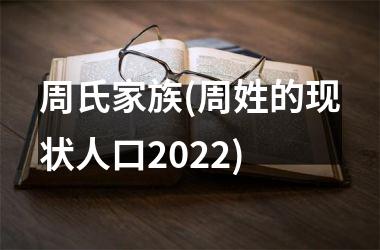 <h3>周氏家族(周姓的现状人口2025)