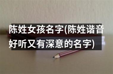 <h3>陈姓女孩名字(陈姓谐音好听又有深意的名字)