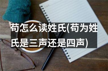 <h3>苟怎么读姓氏(苟为姓氏是三声还是四声)
