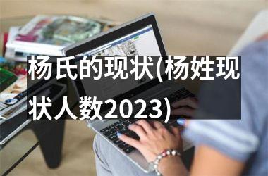 <h3>杨氏的现状(杨姓现状人数2025)