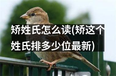 矫姓氏怎么读(矫这个姓氏排多少位新)