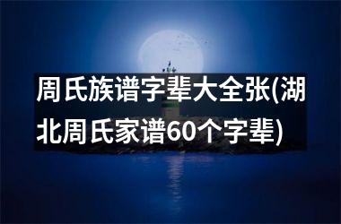 <h3>周氏族谱字辈大全张(湖北周氏家谱60个字辈)