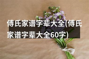<h3>傅氏家谱字辈大全(傅氏家谱字辈大全60字)