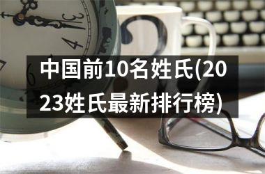<h3>前10名姓氏(2025姓氏新排行榜)