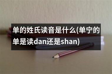 单的姓氏读音是什么(单宁的单是读dan还是shan)