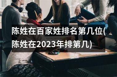 <h3>陈姓在百家姓排名第几位(陈姓在2025年排第几)