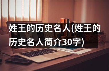 <h3>姓王的历史名人(姓王的历史名人简介30字)
