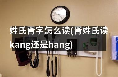 <h3>姓氏胥字怎么读(胥姓氏读kang还是hang)