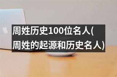 <h3>周姓历史100位名人(周姓的起源和历史名人)