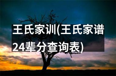 王氏家训(王氏家谱24辈分查询表)