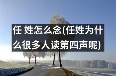 <h3>任 姓怎么念(任姓为什么很多人读第四声呢)