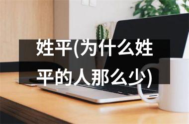 <h3>姓平(为什么姓平的人那么少)