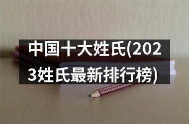 十大姓氏(2023姓氏最新排行榜)