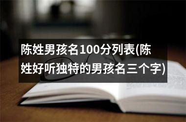 <h3>陈姓男孩名100分列表(陈姓好听独特的男孩名三个字)