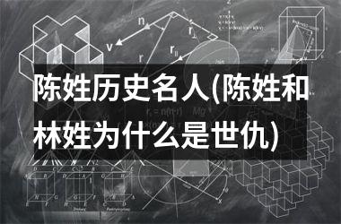 <h3>陈姓历史名人(陈姓和林姓为什么是世仇)
