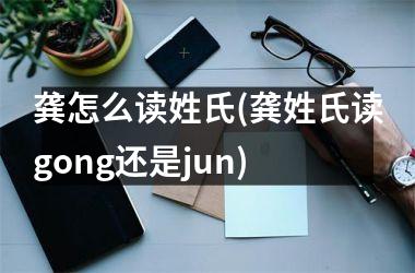 <h3>龚怎么读姓氏(龚姓氏读gong还是jun)