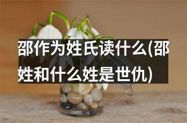 <h3>邵作为姓氏读什么(邵姓和什么姓是世仇)