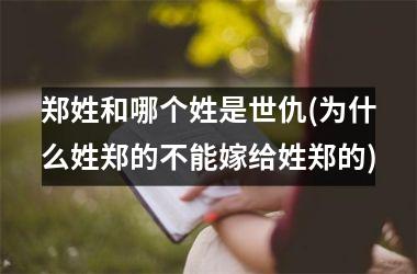 <h3>郑姓和哪个姓是世仇(为什么姓郑的不能嫁给姓郑的)