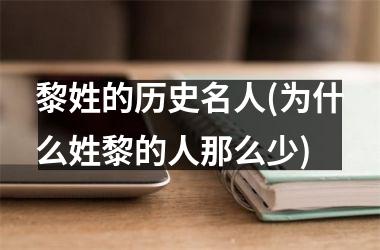 <h3>黎姓的历史名人(为什么姓黎的人那么少)