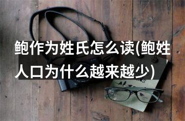 <h3>鲍作为姓氏怎么读(鲍姓人口为什么越来越少)