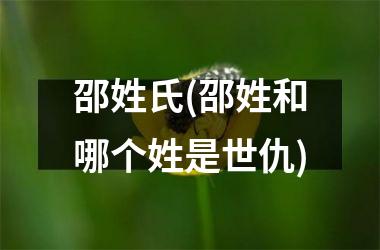 <h3>邵姓氏(邵姓和哪个姓是世仇)