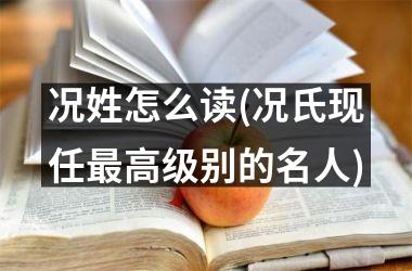 <h3>况姓怎么读(况氏现任别的名人)