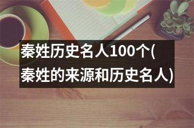 <h3>秦姓历史名人100个(秦姓的来源和历史名人)
