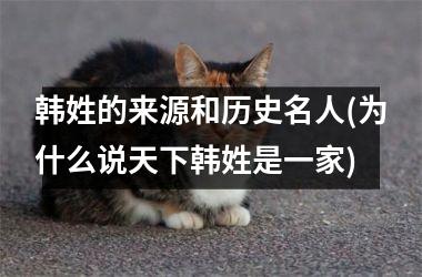 韩姓的来源和历史名人(为什么说天下韩姓是一家)