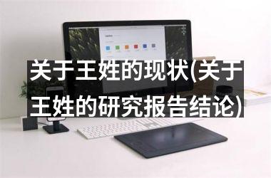 <h3>关于王姓的现状(关于王姓的研究报告结论)