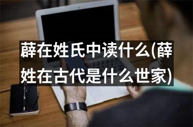 薜在姓氏中读什么(薛姓在古代是什么世家)