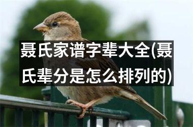 <h3>聂氏家谱字辈大全(聂氏辈分是怎么排列的)