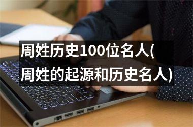 周姓历史100位名人(周姓的起源和历史名人)