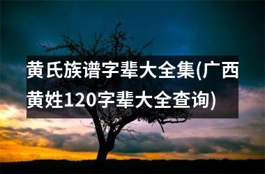 <h3>黄氏族谱字辈大全集(广西黄姓120字辈大全查询)