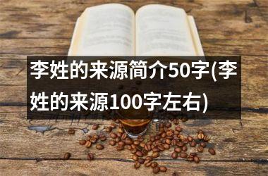 李姓的来源简介50字(李姓的来源100字左右)