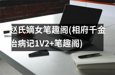 <h3>赵氏嫡女笔趣阁(相府千金治病记1V2+笔趣阁)