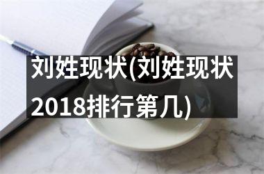 <h3>刘姓现状(刘姓现状2018排行第几)