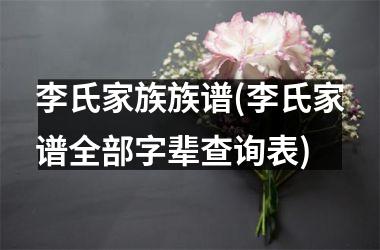 李氏家族族谱(李氏家谱全部字辈查询表)