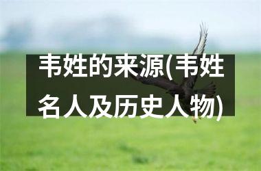 <h3>韦姓的来源(韦姓名人及历史人物)