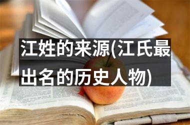 江姓的来源(江氏最出名的历史人物)