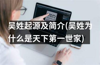 吴姓起源及简介(吴姓为什么是天下第一世家)