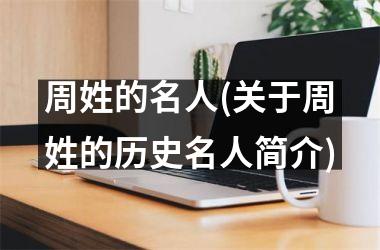 <h3>周姓的名人(关于周姓的历史名人简介)